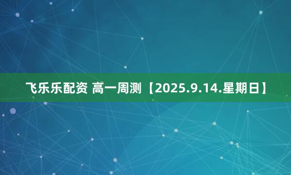 飞乐乐配资 高一周测【2025.9.14.星期日】