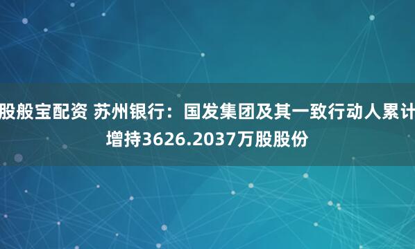 股般宝配资 苏州银行：国发集团及其一致行动人累计增持3626.2037万股股份