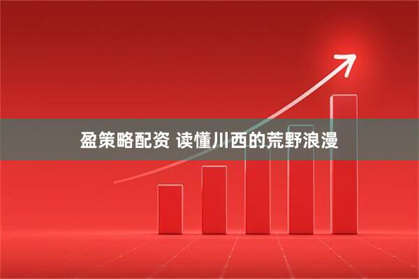 盈策略配资 读懂川西的荒野浪漫