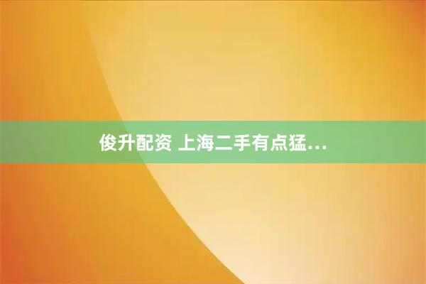 俊升配资 上海二手有点猛…