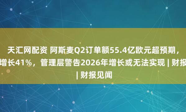 天汇网配资 阿斯麦Q2订单额55.4亿欧元超预期，环比增长41%，管理层警告2026年增长或无法实现 | 财报见闻